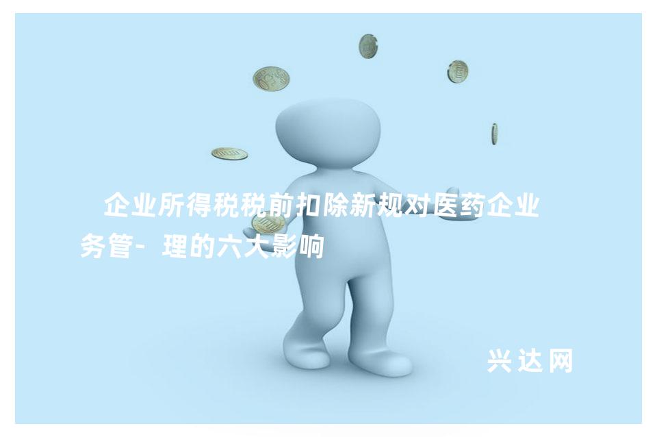 企业所得税税前扣除新规对医药企业税务管-理的六大影响