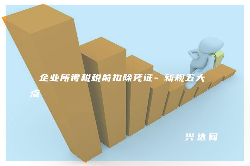 企业所得税税前扣除凭证-新规五大亮点