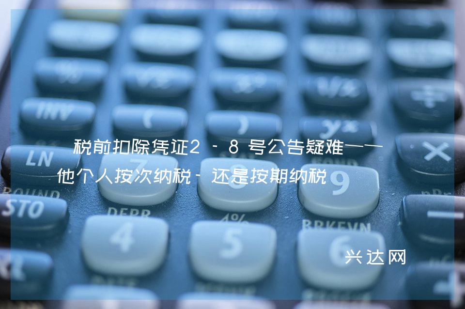 税前扣除凭证2-8号公告疑难——其他个人按次纳税-还是按期纳税