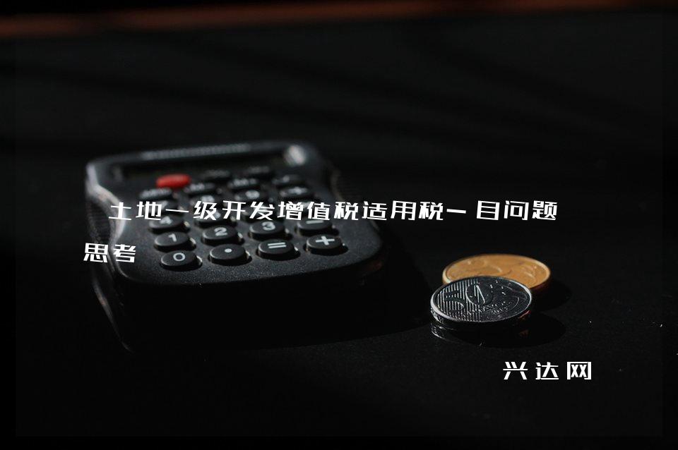 土地一级开发增值税适用税-目问题的思考