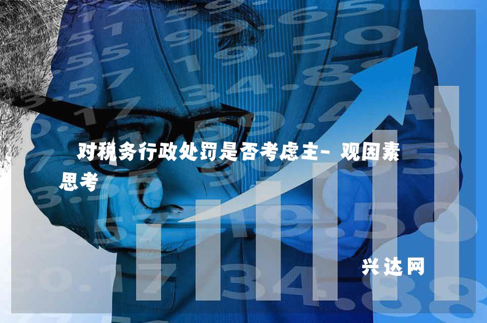 对税务行政处罚是否考虑主-观因素的思考