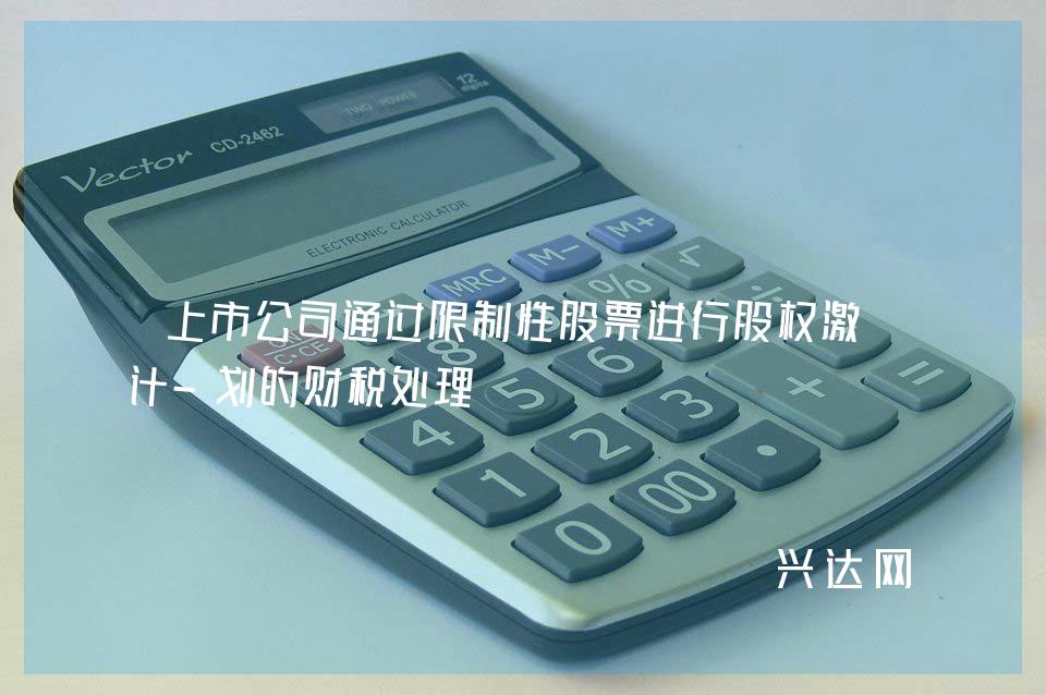 上市公司通过限制性股票进行股权激励计-划的财税处理
