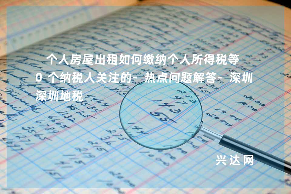 个人房屋出租如何缴纳个人所得税等10个纳税人关注的-热点问题解答-深圳地税