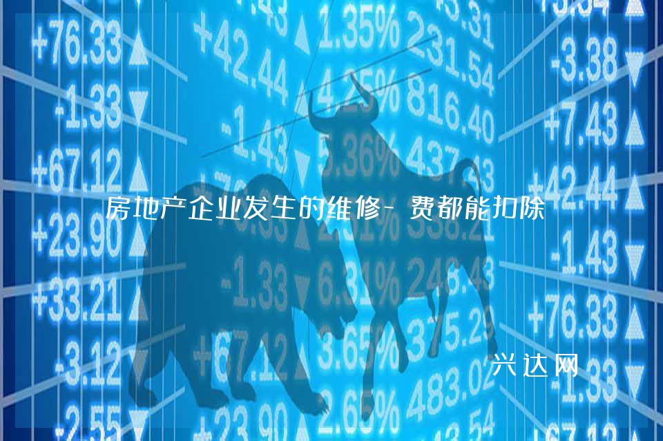 房地产企业发生的维修-费都能扣除吗?