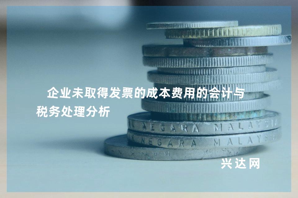 企业未取得发票的成本费用的会计与-税务处理分析