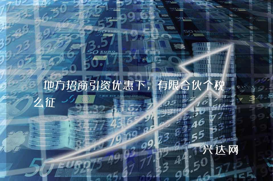 地方招商引资优惠下,有限合伙个税怎么征?