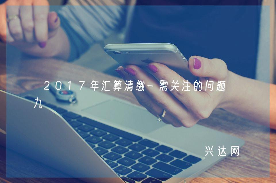 2017年汇算清缴-需关注的问题-九