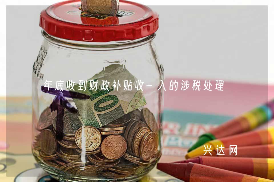 年底收到财政补贴收-入的涉税处理