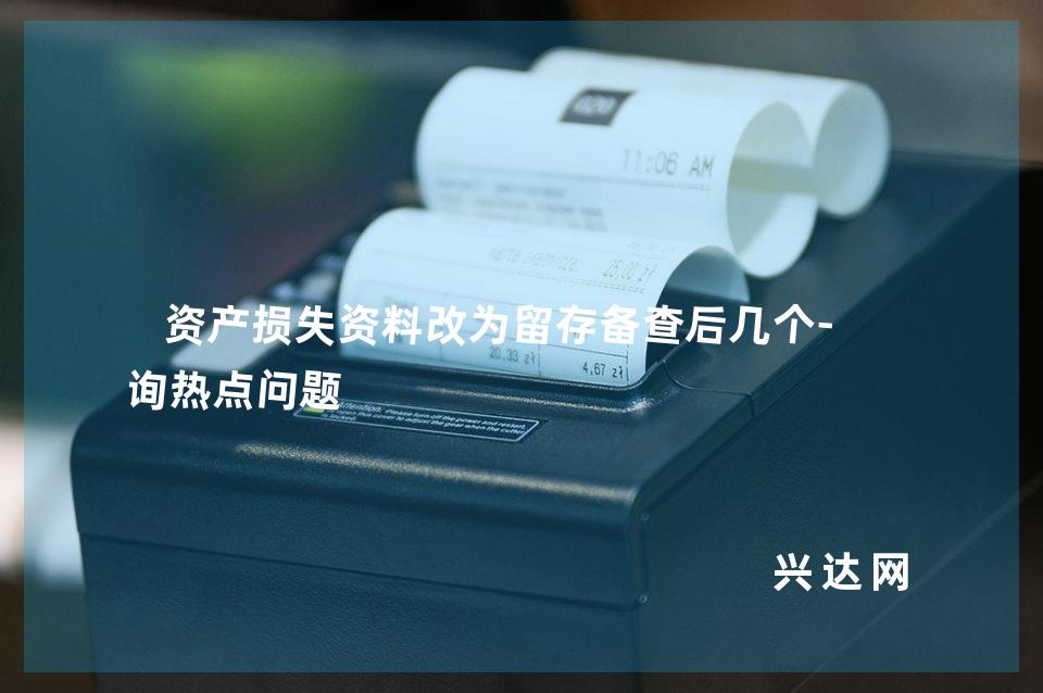 资产损失资料改为留存备查后几个-咨询热点问题