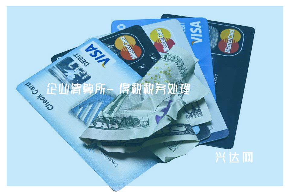 企业清算所-得税税务处理