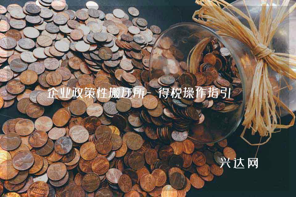 企业政策性搬迁所-得税操作指引