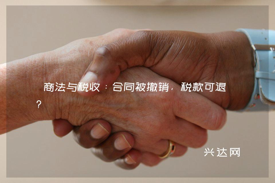 商法与税收:合同被撤销,税款可退吗?