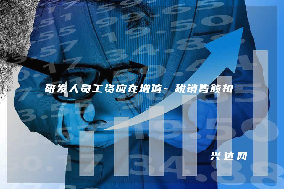研发人员工资应在增值-税销售额扣减