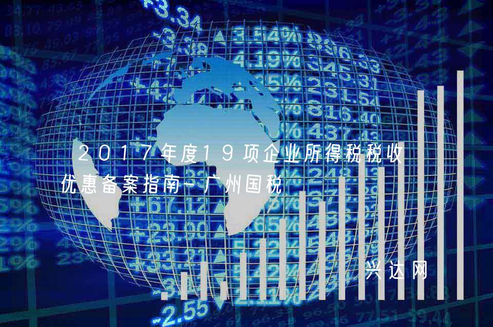 2017年度19项企业所得税税收-优惠备案指南-广州国税 