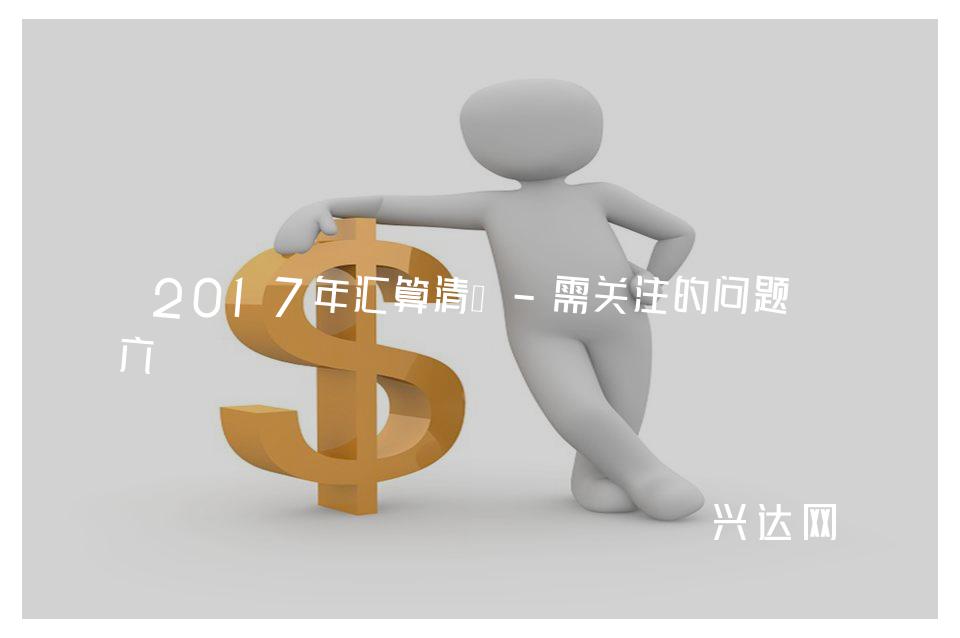 2017年汇算清缴-需关注的问题-六 