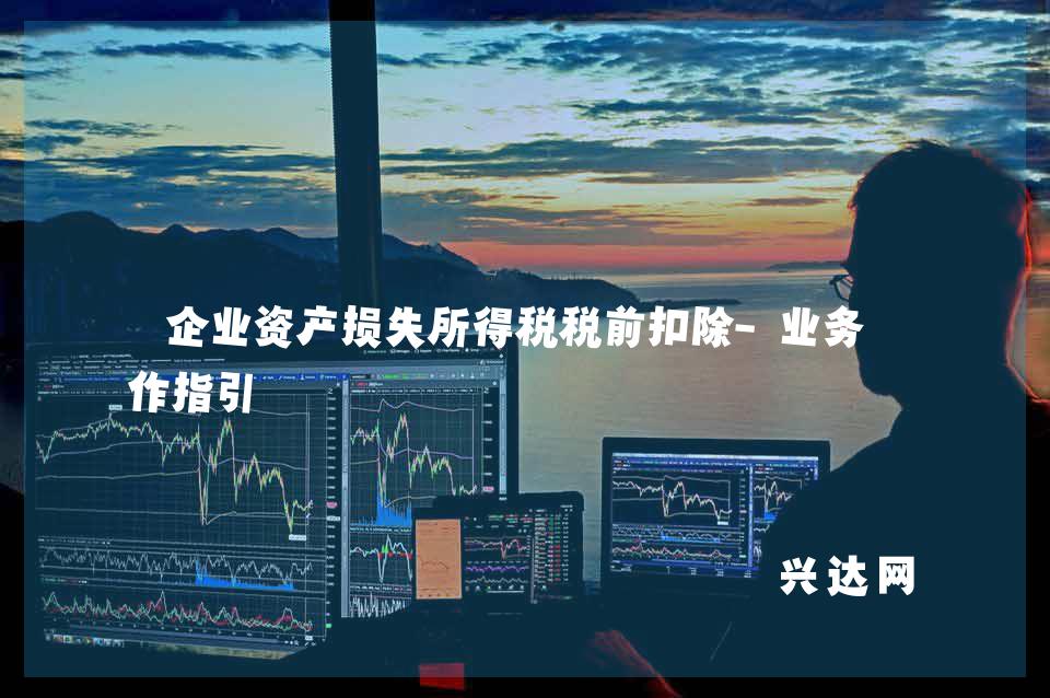 企业资产损失所得税税前扣除-业务操作指引
