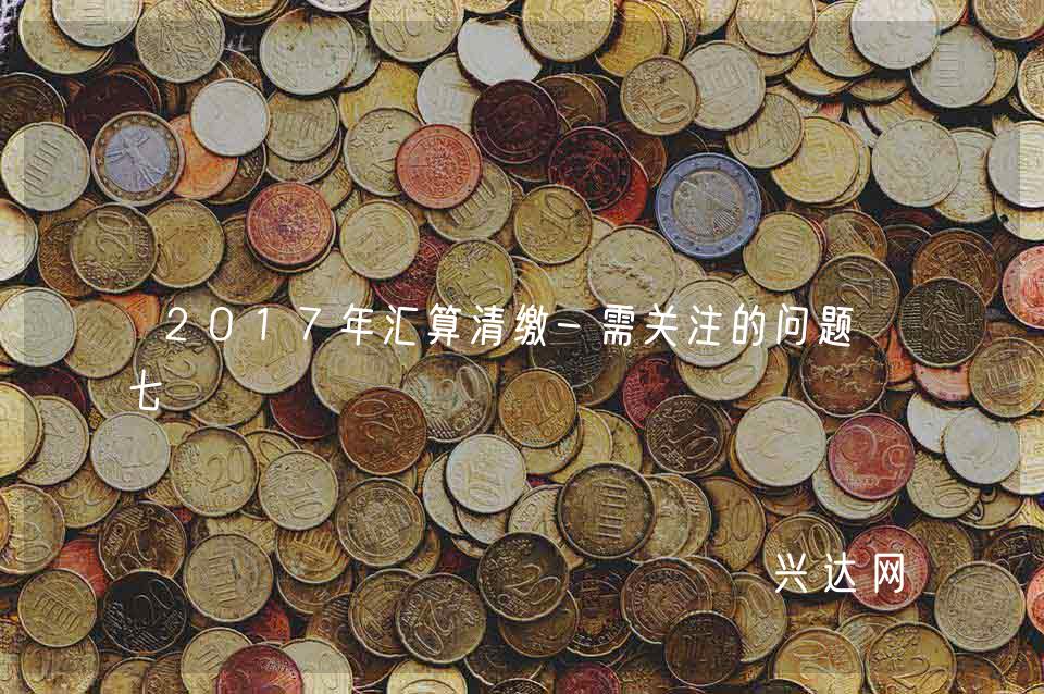 2017年汇算清缴-需关注的问题-七