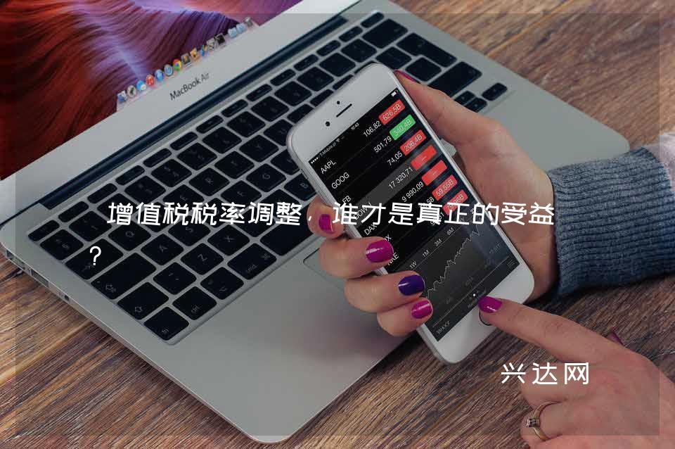 增值税税率调整,谁才是真正的受益者?