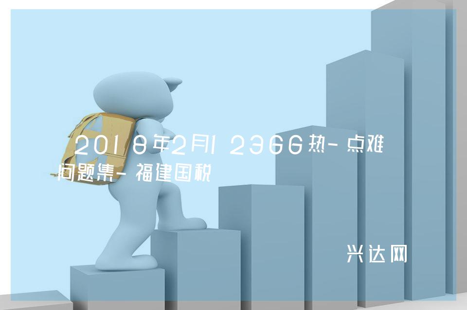 2018年2月12366热-点难点问题集-福建国税