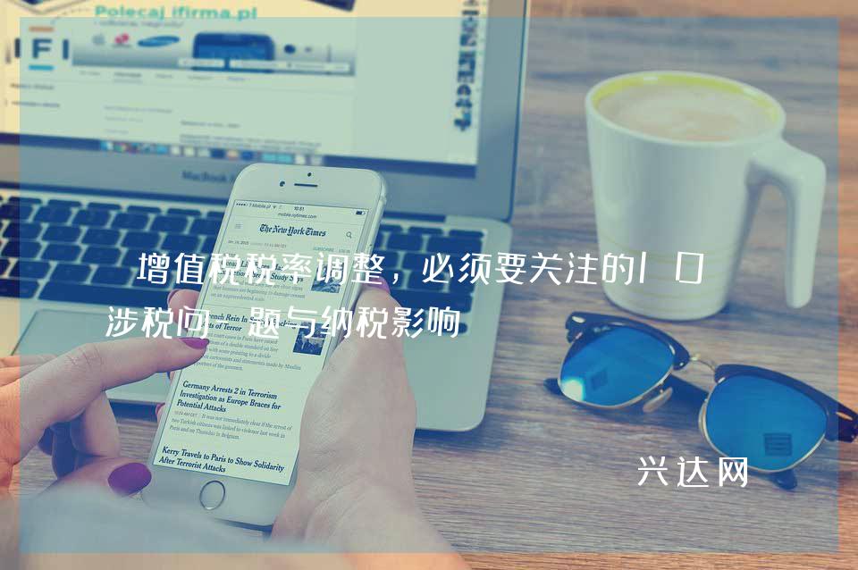 增值税税率调整,必须要关注的10大涉税问-题与纳税影响!