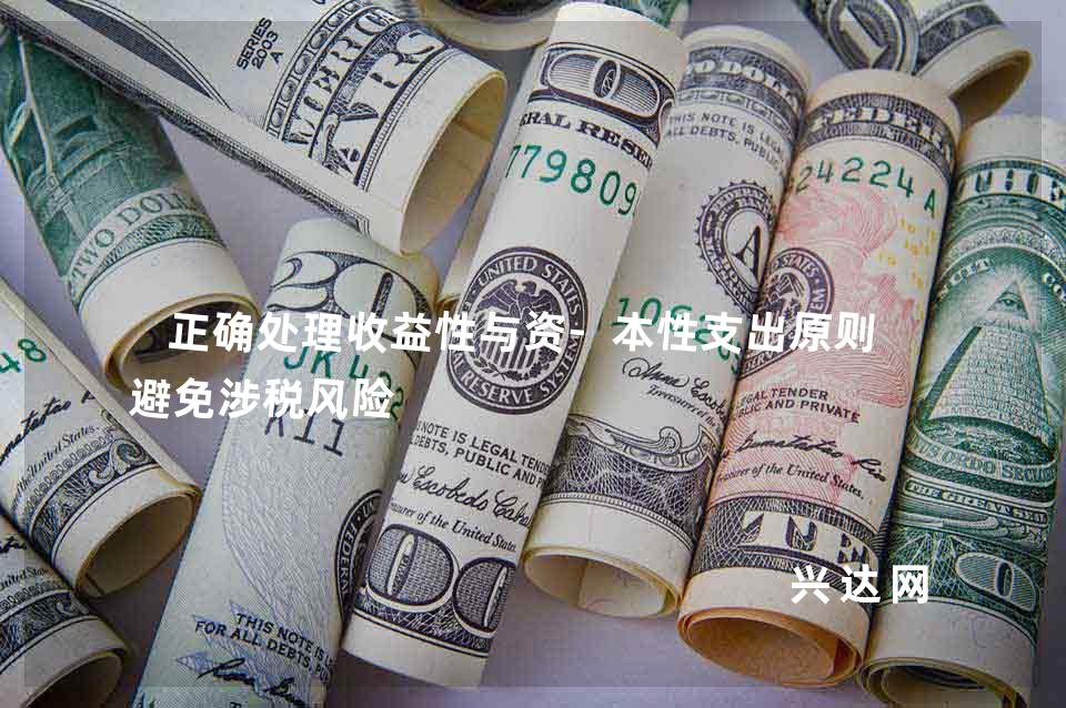 正确处理收益性与资-本性支出原则,避免涉税风险