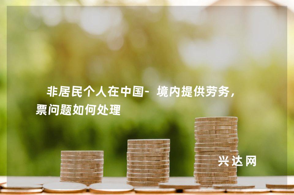 非居民个人在中国-境内提供劳务,发票问题如何处理