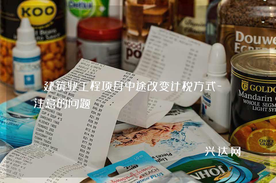建筑业工程项目中途改变计税方式-应注意的问题