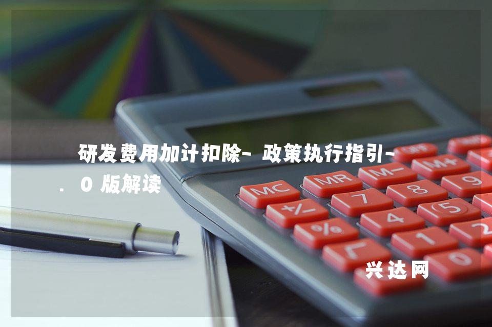 研发费用加计扣除-政策执行指引-1.0版解读