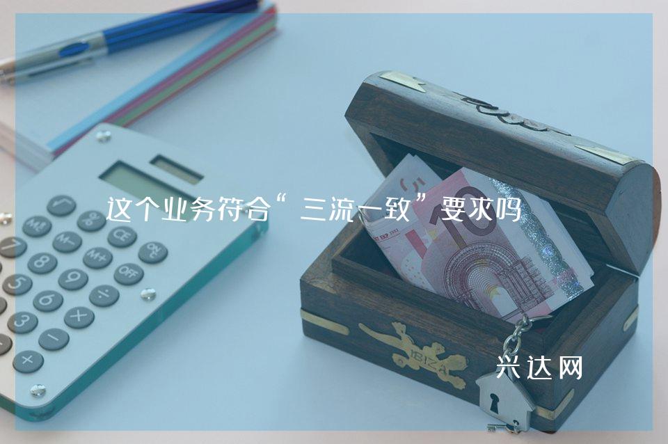 这个业务符合“三流一致”要求吗?