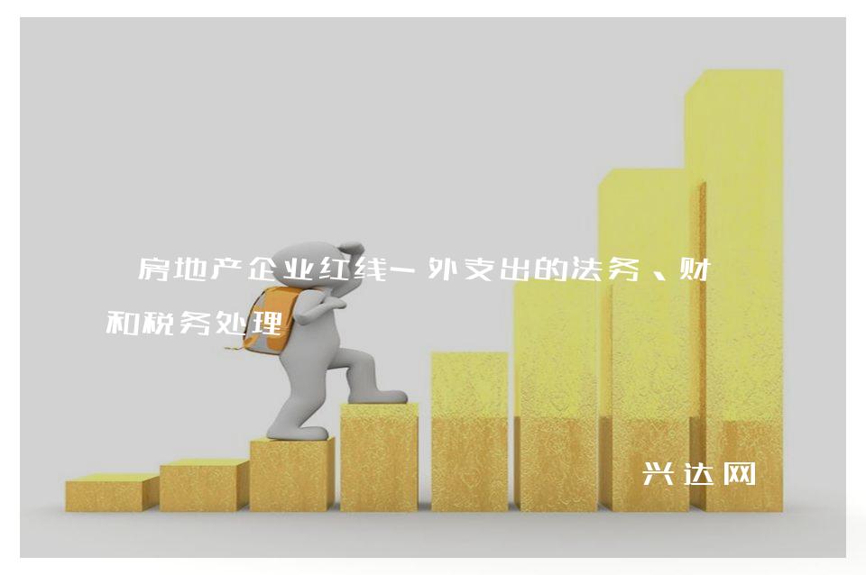 房地产企业红线-外支出的法务、财务和税务处理