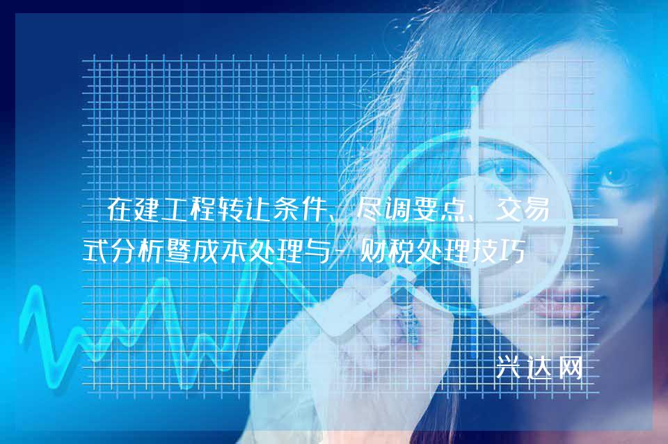 在建工程转让条件、尽调要点、交易模式分析暨成本处理与-财税处理技巧