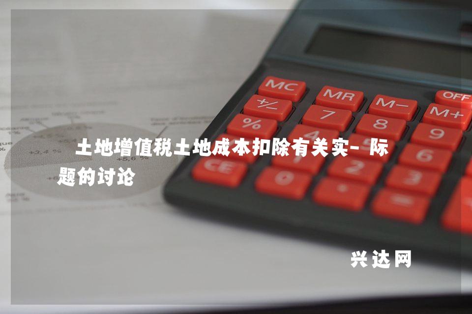 土地增值税土地成本扣除有关实-际问题的讨论