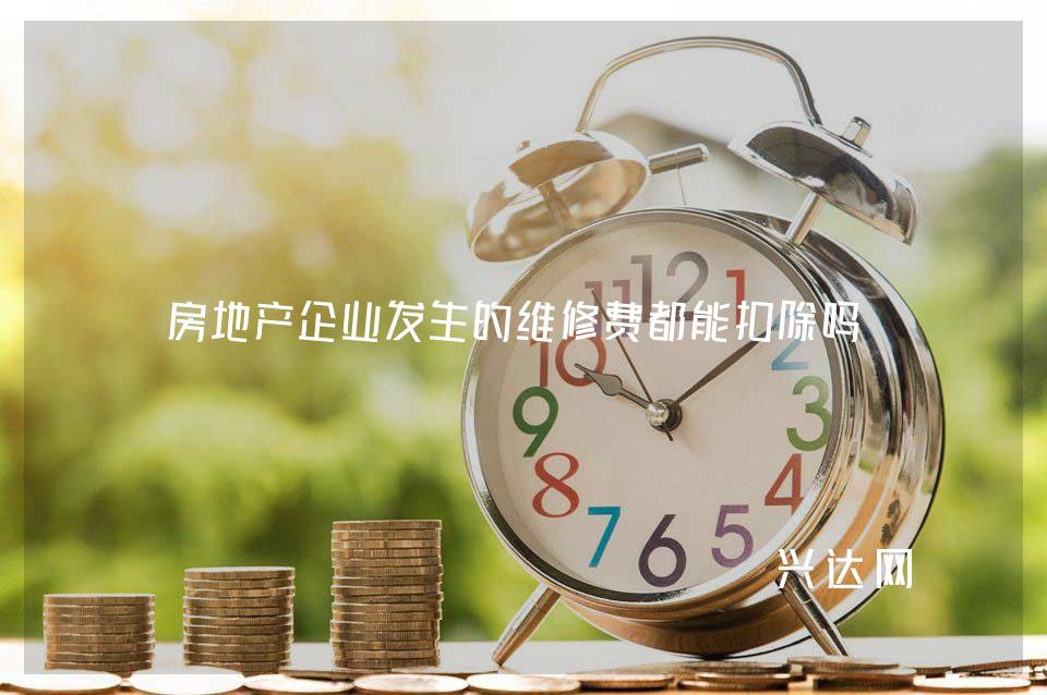 房地产企业发生的维修费都能扣除吗?