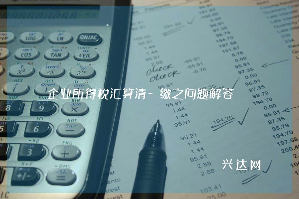 企业所得税汇算清-缴之问题解答