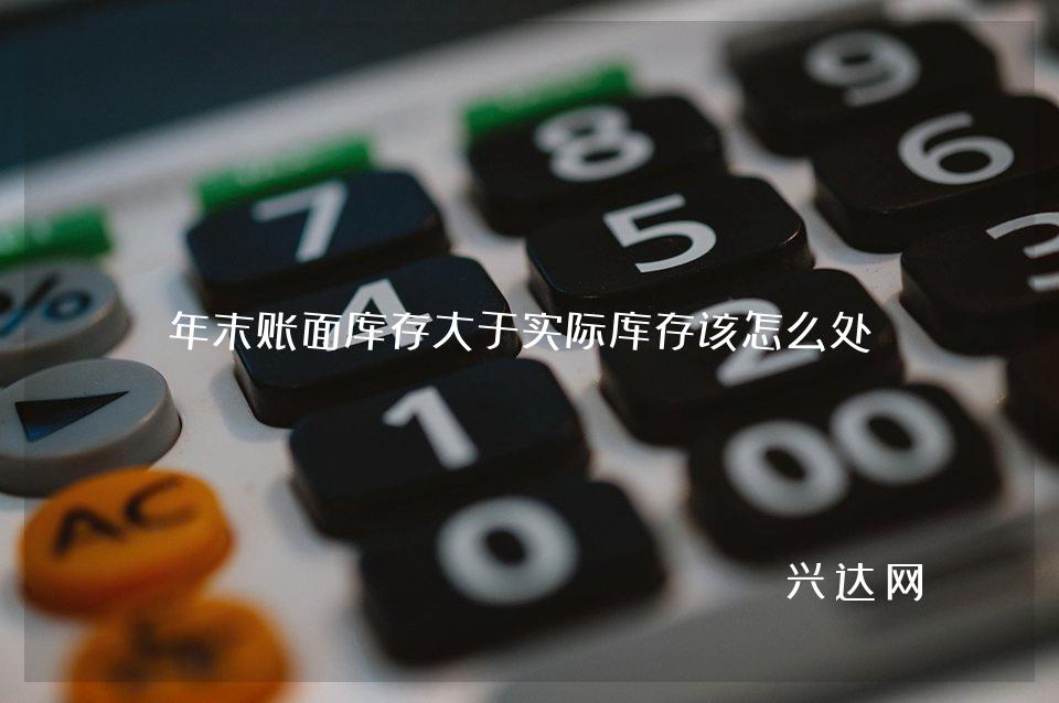 年末账面库存大于实际库存该怎么处理?