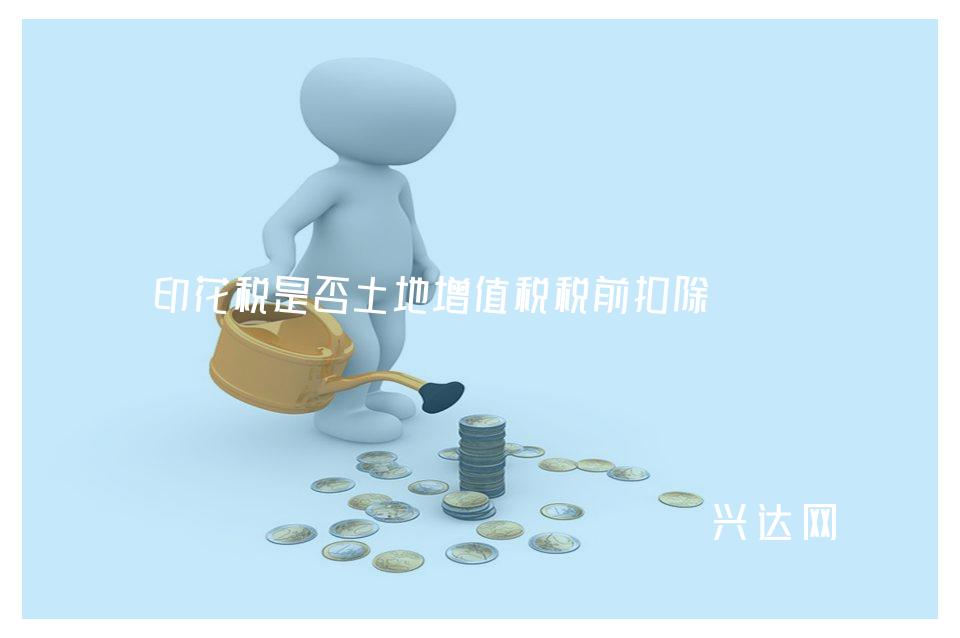 印花税是否土地增值税税前扣除