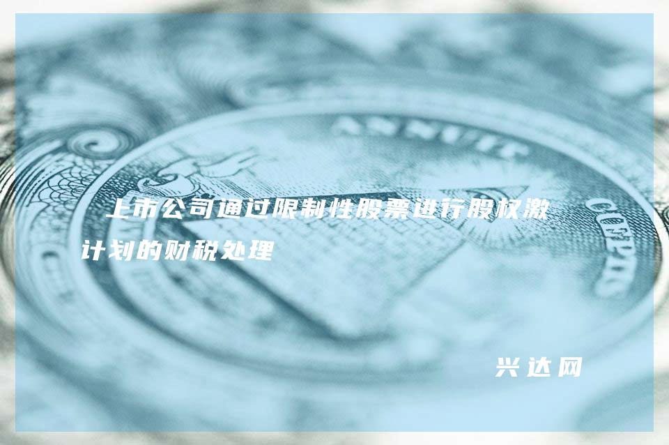 上市公司通过限制性股票进行股权激励计划的财税处理
