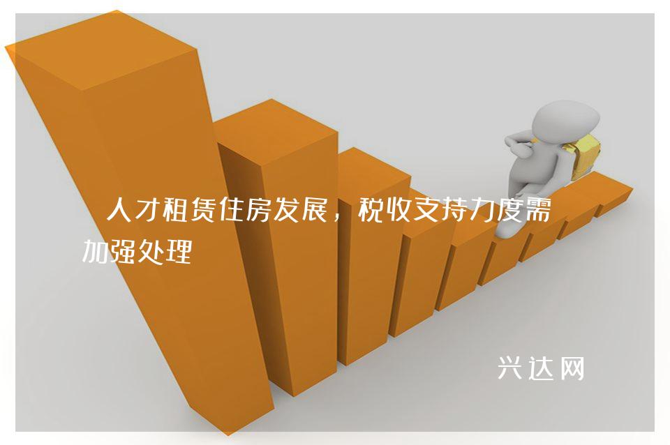 人才租赁住房发展,税收支持力度需要加强处理