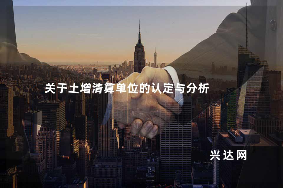 关于土增清算单位的认定与分析