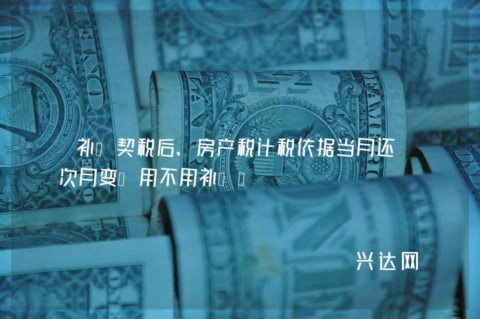 补缴契税后,房产税计税依据当月还是次月变?用不用补缴?
