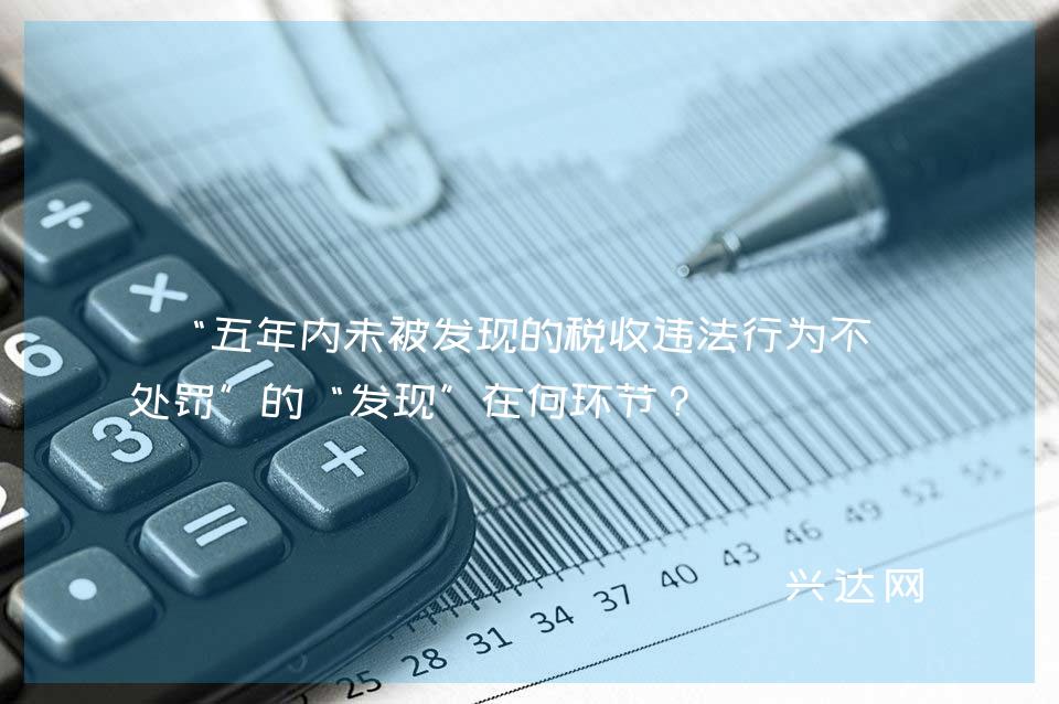 “五年内未被发现的税收违法行为不再处罚”的“发现”在何环节?
