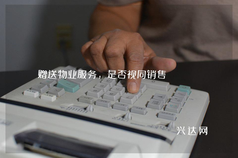 赠送物业服务,是否视同销售?