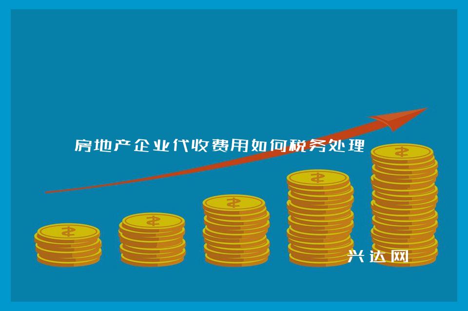 房地产企业代收费用如何税务处理