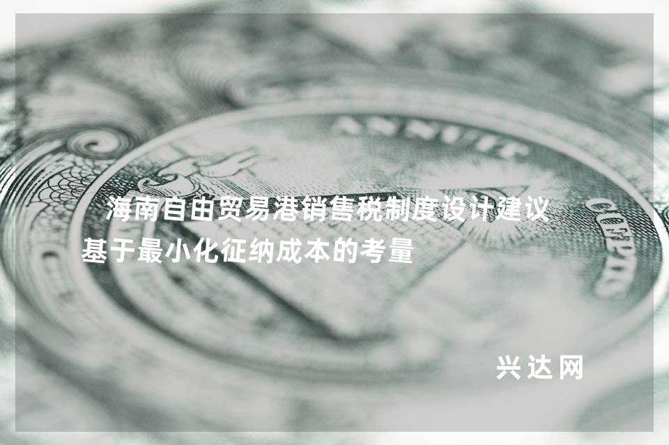 海南自由贸易港销售税制度设计建议:基于小化征纳成本的考量