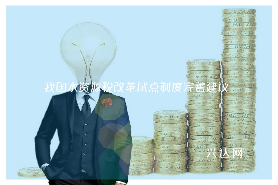 我国水资源税改革试点制度完善建议