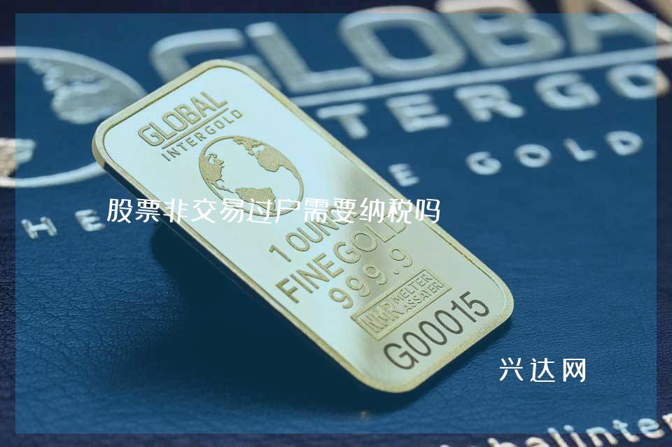 股票非交易过户需要纳税吗