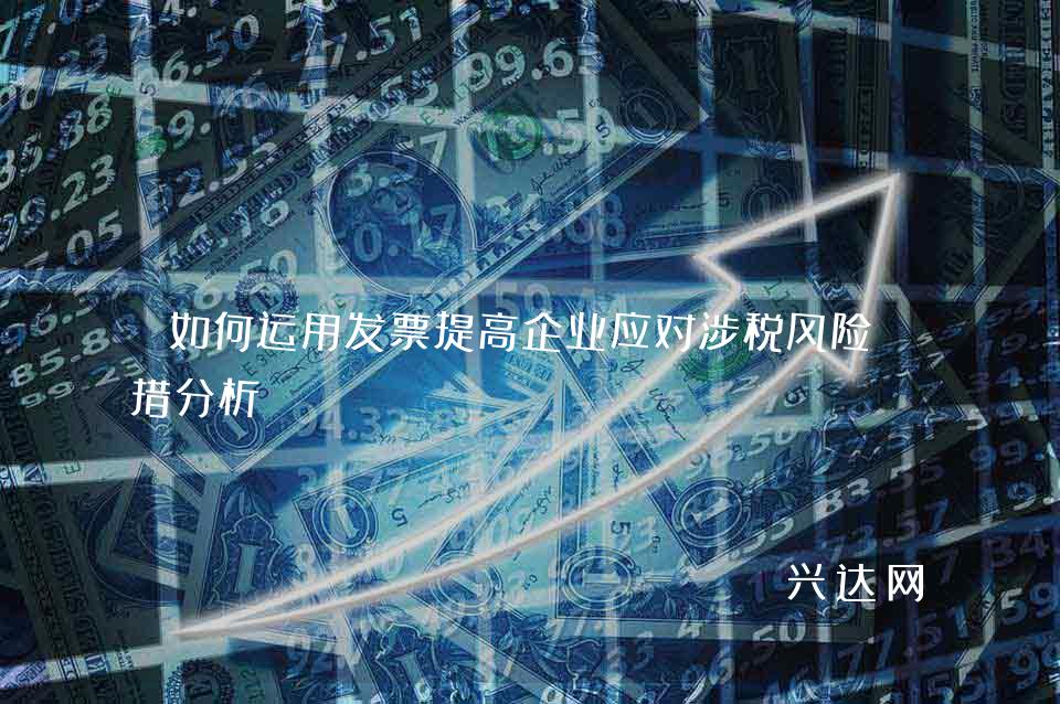 如何运用发票提高企业应对涉税风险举措分析