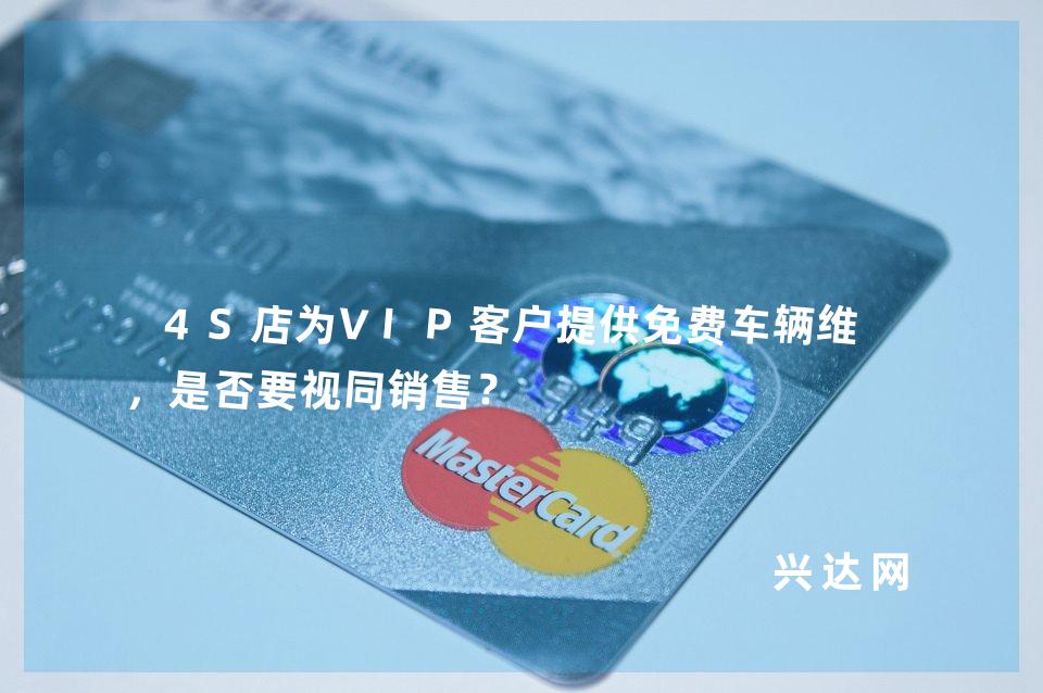 4S店为VIP客户提供免费车辆维修,是否要视同销售?