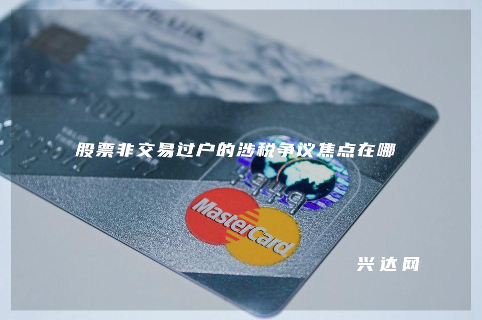 股票非交易过户的涉税争议焦点在哪里
