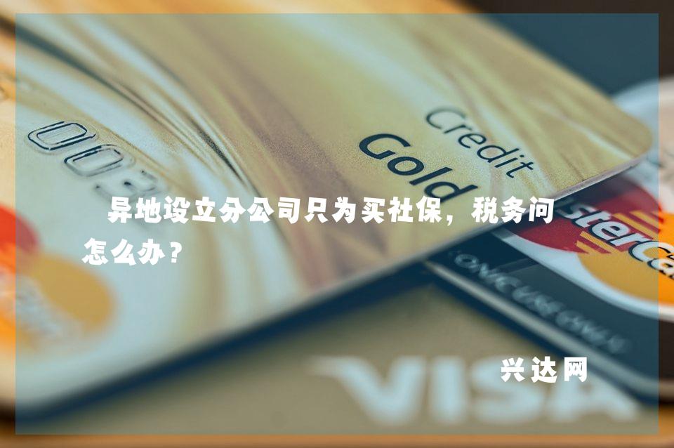 异地设立分公司只为买社保,税务问题怎么办?